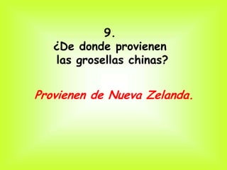 9.
   ¿De donde provienen
   las grosellas chinas?


Provienen de Nueva Zelanda.
 