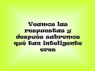 Veamos las
   respuestas y
después sabremos
qué tan inteligente
       eres
 