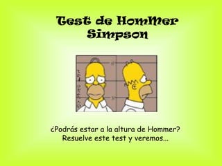 Test de HomMer
     Simpson




¿Podrás estar a la altura de Hommer?
   Resuelve este test y veremos...
 