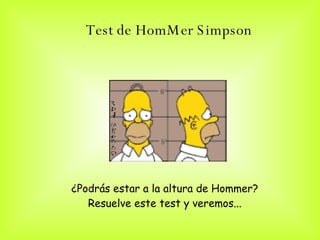 Test de HomMer Simpson   ¿Podrás estar a la altura de Hommer?  Resuelve este test y veremos...  