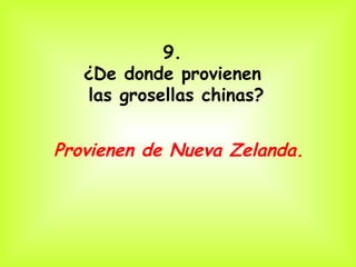 9.
   ¿De donde provienen
   las grosellas chinas?


Provienen de Nueva Zelanda.
 