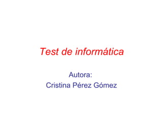 Test de informática
Autora:
Cristina Pérez Gómez
 