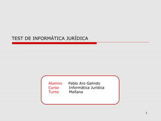 Alumno Pablo Aro Galindo
Curso Informática Jurídica
Turno Mañana
1
TEST DE INFORMÁTICA JURÍDICA
 
