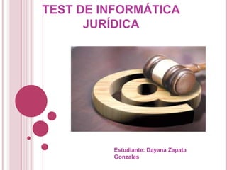 TEST DE INFORMÁTICA
      JURÍDICA




         Estudiante: Dayana Zapata
         Gonzales
 