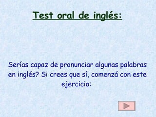 Test oral de inglés: Serías capaz de pronunciar algunas palabras en inglés? Si crees que sí, comenzá con este ejercicio:  