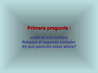 Primera pregunta : est a s en una carrera. Rebasas al segundo corredor. En que posici ó n est a s ahora? 