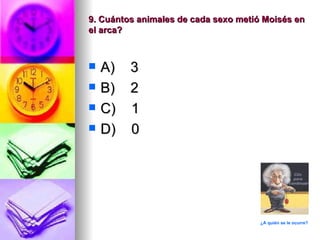 9. Cuántos animales de cada sexo metió Moisés en
el arca?



   A)   3
   B)   2
   C)   1
   D)   0




                                      ¿A quién se le ocurre?
 