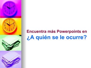 Encuentra más Powerpoints en
¿A quién se le ocurre?
 