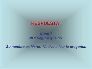 RESPUESTA:

                  Nunu ?
             NO! Seguro que no.

Su nombre es María. Vuelve a leer la pregunta.
 