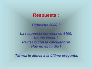 Respuesta :

          Obtuviste 5000 ?

   La respuesta correcta es 4100.
           No me crees ?
    Revísalo con la calculadora!
         Hoy no es tu día !

Tal vez le atines a la última pregunta.
 