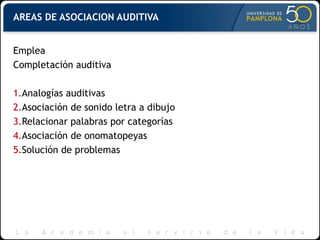 AREAS DE ASOCIACION AUDITIVA
Emplea
Completación auditiva
1.Analogías auditivas
2.Asociación de sonido letra a dibujo
3.Relacionar palabras por categorías
4.Asociación de onomatopeyas
5.Solución de problemas
 