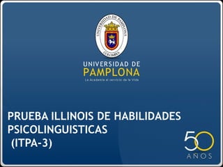 PRUEBA ILLINOIS DE HABILIDADES
PSICOLINGUISTICAS
(ITPA-3)
 