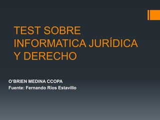 TEST SOBRE
  INFORMATICA JURÍDICA
  Y DERECHO

O’BRIEN MEDINA CCOPA
Fuente: Fernando Ríos Estavillo
 