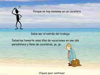 Porque no hay bananas en un cocotero Debe ser el estrés del trabajo Deberías tomarte unos días de vacaciones en una isla paradisíaca y llena de cocoteros, je, je.  Cliquez pour continuer 