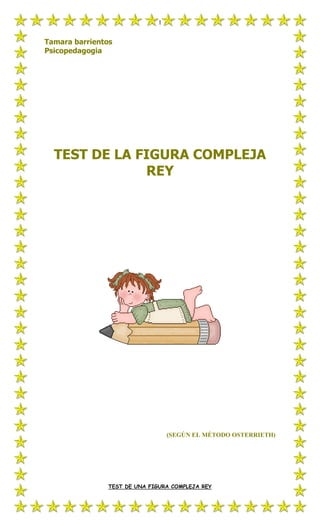 1
Tamara barrientos
Psicopedagogia
TEST DE LA FIGURA COMPLEJA
REY
(SEGÚN EL MÉTODO OSTERRIETH)
TEST DE UNA FIGURA COMPLEJA REY
 