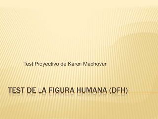 TEST DE LA FIGURA HUMANA (DFH)
Test Proyectivo de Karen Machover
 