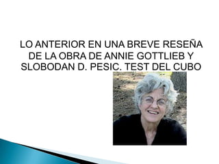 LO ANTERIOR EN UNA BREVE RESEÑA
 DE LA OBRA DE ANNIE GOTTLIEB Y
SLOBODAN D. PESIC. TEST DEL CUBO
 