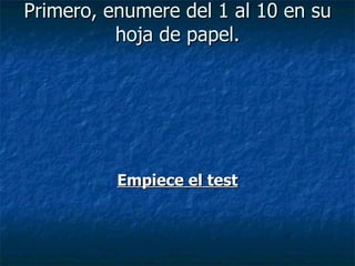 Primero, enumere del 1 al 10 en su hoja de papel. Empiece el test 