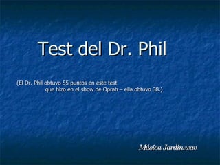 Test del Dr. Phil
(El Dr. Phil obtuvo 55 puntos en este test
             que hizo en el show de Oprah – ella obtuvo 38.)




                                                 Música Jardin.wav
 
