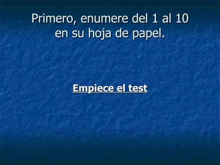 Primero, enumere del 1 al 10 en su hoja de papel. Empiece el test 
