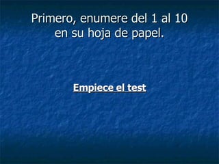 Primero, enumere del 1 al 10 en su hoja de papel. Empiece el test 