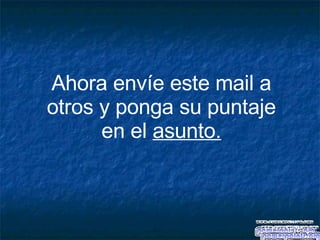 Ahora envíe este mail a otros y ponga su puntaje en el  asunto. 