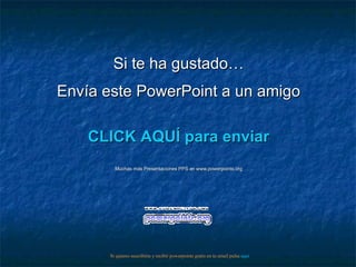 Si te ha gustado… Envía este PowerPoint a un amigo CLICK AQUÍ para enviar Muchas más Presentaciones PPS en www.powerpoints.org Si quieres suscribirte y recibir powerpoints gratis en tu email pulsa  aquí 