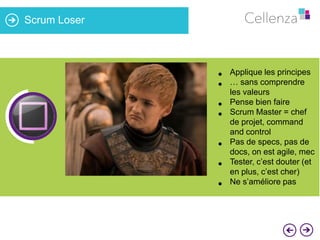 Scrum Loser

•
•
44%

•
•
•
•
•

Applique les principes
… sans comprendre
les valeurs
Pense bien faire
Scrum Master = chef
de projet, command
and control
Pas de specs, pas de
docs, on est agile, mec
Tester, c’est douter (et
en plus, c’est cher)
Ne s’améliore pas

 