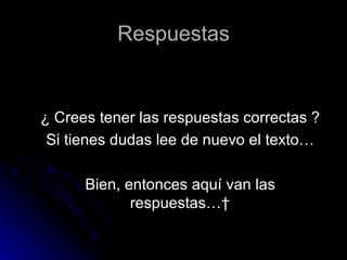 Respuestas ¿ Crees tener las respuestas correctas ? Si tienes dudas lee de nuevo el texto… Bien, entonces aquí van las respuestas…  