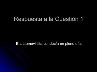 Respuesta a la Cuestión 1



El automovilista conducía en pleno día.
 