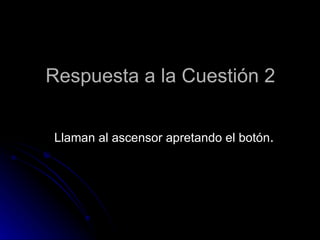 Respuesta a la Cuestión 2


Llaman al ascensor apretando el botón.
 