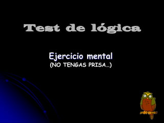 Test de lógica

   Ejercicio mental
   (NO TENGAS PRISA…)
 