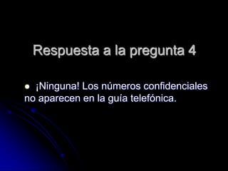 Respuesta a la pregunta 4

 ¡Ninguna! Los números confidenciales
no aparecen en la guía telefónica.
 