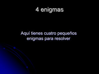 4 enigmas


Aquí tienes cuatro pequeños
  enigmas para resolver
 