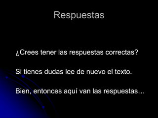 Respuestas
¿Crees tener las respuestas correctas?
Si tienes dudas lee de nuevo el texto.
Bien, entonces aquí van las respuestas…
 
