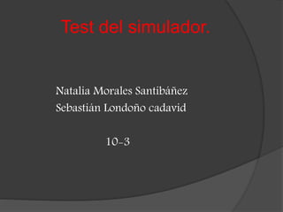 Test del simulador.
Natalia Morales Santibáñez
Sebastián Londoño cadavid
10-3
 
