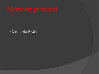 Memoria principal.
* Memoria RAM.
 