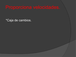 Proporciona velocidades.
*Caja de cambios.
 