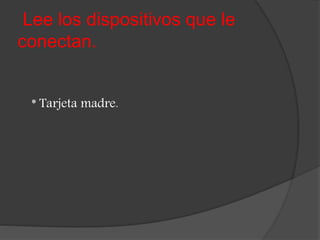 Lee los dispositivos que le
conectan.
* Tarjeta madre.
 