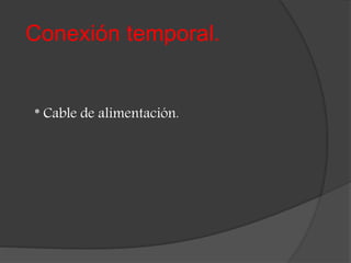 Conexión temporal.
* Cable de alimentación.
 
