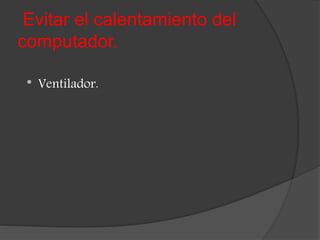Evitar el calentamiento del
computador.
* Ventilador.
 