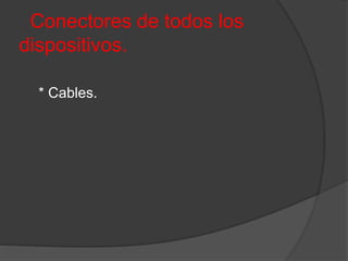 Conectores de todos los
dispositivos.
* Cables.
 