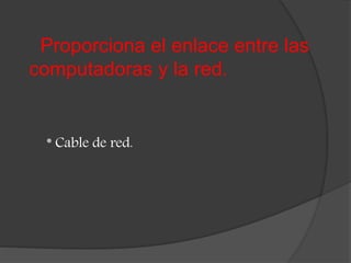 Proporciona el enlace entre las
computadoras y la red.
* Cable de red.
 
