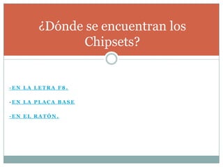 ¿Dónde se encuentran los
               Chipsets?


-EN LA LETRA F8.

-EN LA PLACA BASE

-EN EL RATÓN.
 