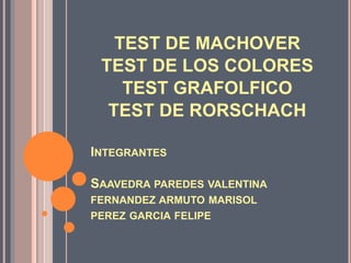 INTEGRANTES
SAAVEDRA PAREDES VALENTINA
FERNANDEZ ARMUTO MARISOL
PEREZ GARCIA FELIPE
TEST DE MACHOVER
TEST DE LOS COLORES
TEST GRAFOLFICO
TEST DE RORSCHACH
 