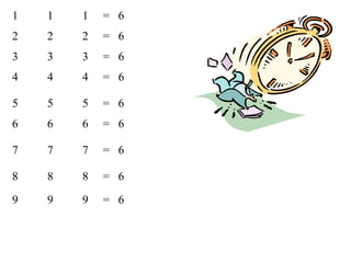 1   1   1   = 6
2   2   2   = 6
3   3   3   = 6
4   4   4   = 6

5   5   5   = 6
6   6   6   = 6

7   7   7   = 6

8   8   8   = 6
9   9   9   = 6
 
