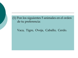 (1) Pon los siguientes 5 animales en el orden de tu preferencia:  Vaca,  Tigre,  Oveja,  Caballo,  Cerdo.  