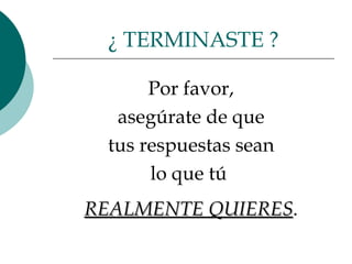Por favor,  asegúrate de que  tus respuestas sean  lo que tú  REALMENTE QUIERES .  ¿ TERMINASTE ? 