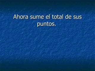Ahora sume el total de sus puntos.   