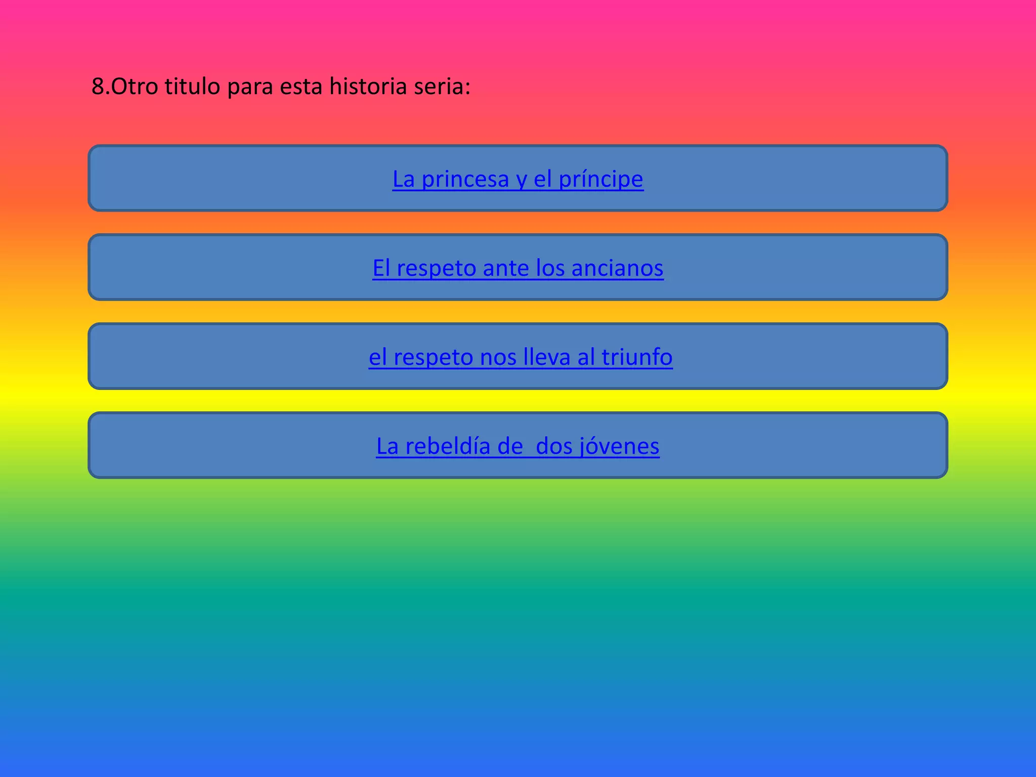 8.Otro titulo para esta historia seria:

La princesa y el príncipe
El respeto ante los ancianos

el respeto nos lleva al triunfo
La rebeldía de dos jóvenes

 